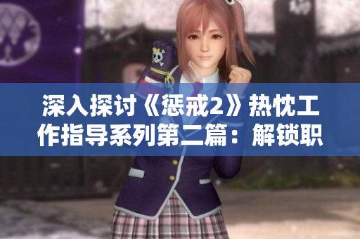 深入探討《懲戒2》熱忱工作指導(dǎo)系列第二篇：解鎖職場秘籍