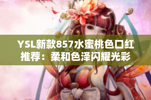 YSL新款857水蜜桃色口紅推薦：柔和色澤閃耀光彩