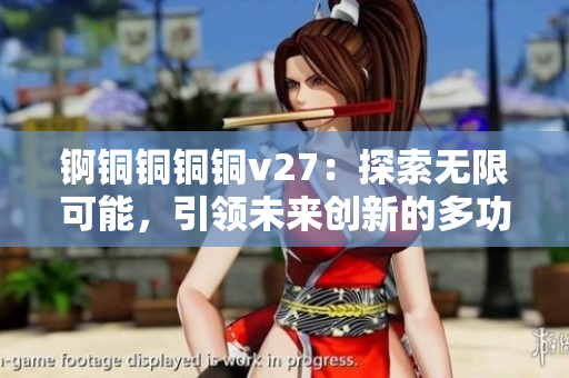 錒銅銅銅銅v27：探索無限可能，引領(lǐng)未來創(chuàng)新的多功能利器