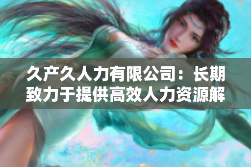 久產(chǎn)久人力有限公司：長(zhǎng)期致力于提供高效人力資源解決方案