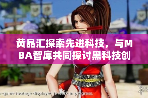 黃品匯探索先進(jìn)科技，與MBA智庫(kù)共同探討黑科技創(chuàng)新