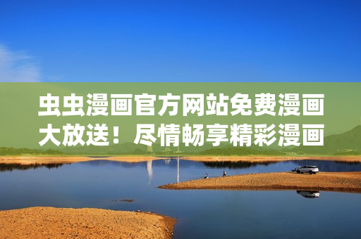 蟲蟲漫畫官方網站免費漫畫大放送！盡情暢享精彩漫畫世界