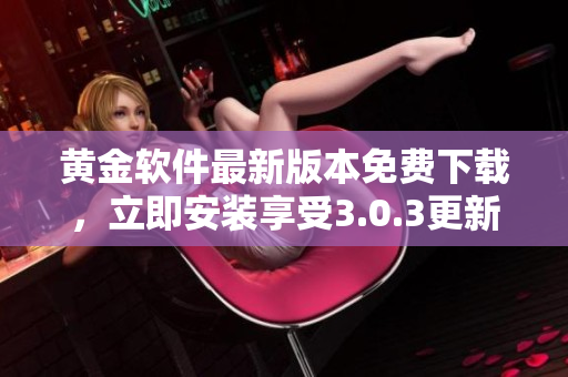 黃金軟件最新版本免費下載，立即安裝享受3.0.3更新