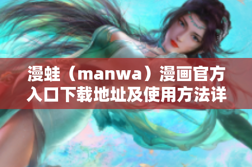漫蛙（manwa）漫畫官方入口下載地址及使用方法詳解