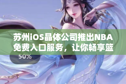 蘇州iOS晶體公司推出NBA免費入口服務，讓你暢享籃球盛宴