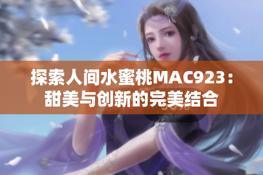 探索人間水蜜桃MAC923：甜美與創(chuàng)新的完美結(jié)合