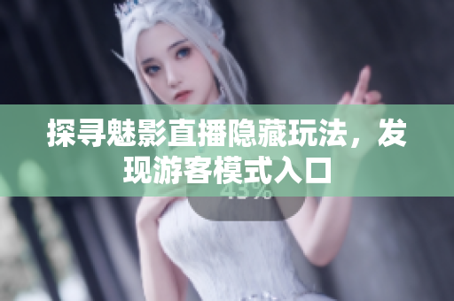 探尋魅影直播隱藏玩法，發(fā)現(xiàn)游客模式入口
