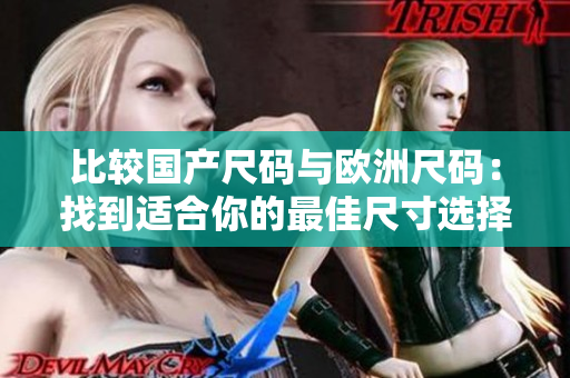 比較國(guó)產(chǎn)尺碼與歐洲尺碼：找到適合你的最佳尺寸選擇