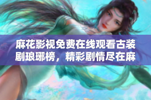 麻花影視免費(fèi)在線觀看古裝劇瑯琊榜，精彩劇情盡在麻花影視平臺(tái)