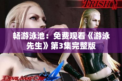 暢游泳池：免費(fèi)觀看《游泳先生》第3集完整版