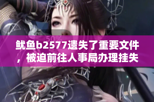 魷魚(yú)b2577遺失了重要文件，被迫前往人事局辦理掛失手續(xù)