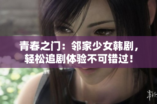 青春之門：鄰家少女韓劇，輕松追劇體驗(yàn)不可錯(cuò)過！