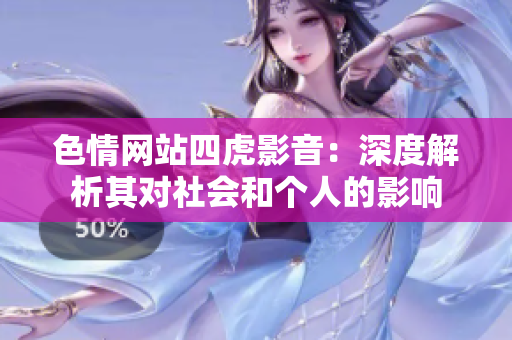 色情網(wǎng)站四虎影音：深度解析其對社會和個人的影響