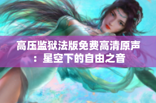高壓監(jiān)獄法版免費(fèi)高清原聲：星空下的自由之音