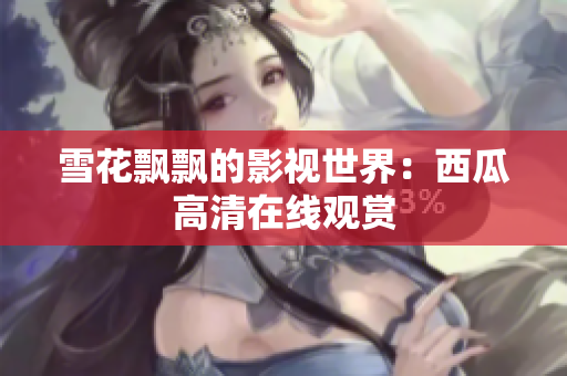 雪花飄飄的影視世界：西瓜高清在線觀賞
