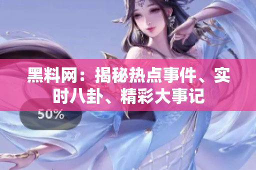 黑料網(wǎng)：揭秘?zé)狳c(diǎn)事件、實(shí)時(shí)八卦、精彩大事記