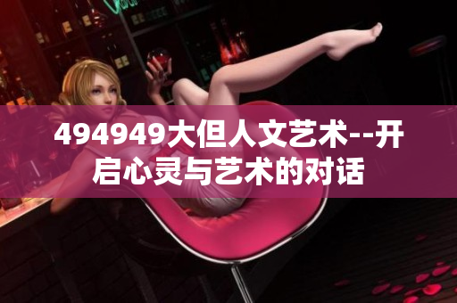 494949大但人文藝術(shù)--開(kāi)啟心靈與藝術(shù)的對(duì)話