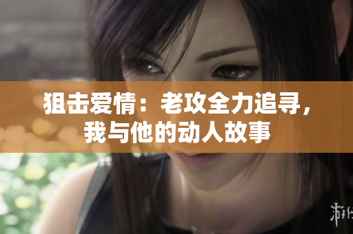 狙擊愛(ài)情：老攻全力追尋，我與他的動(dòng)人故事
