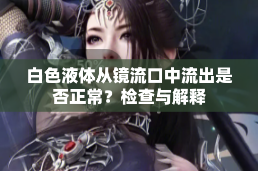 白色液體從鏡流口中流出是否正常？檢查與解釋