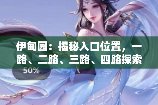 伊甸園：揭秘入口位置，一路、二路、三路、四路探索指南