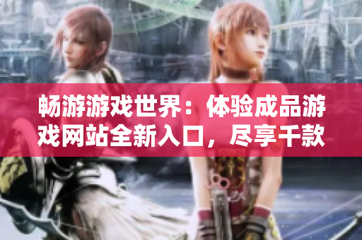 暢游游戲世界：體驗(yàn)成品游戲網(wǎng)站全新入口，盡享千款精品游戲！