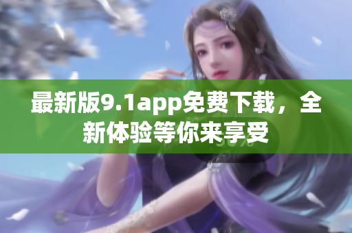 最新版9.1app免費下載，全新體驗等你來享受