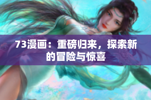 73漫畫(huà)：重磅歸來(lái)，探索新的冒險(xiǎn)與驚喜
