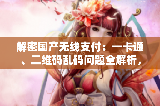 解密國產(chǎn)無線支付：一卡通、二維碼亂碼問題全解析，技術(shù)探秘與解決方案