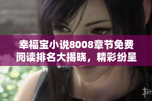 幸福寶小說8008章節(jié)免費閱讀排名大揭曉，精彩紛呈等你來享受!