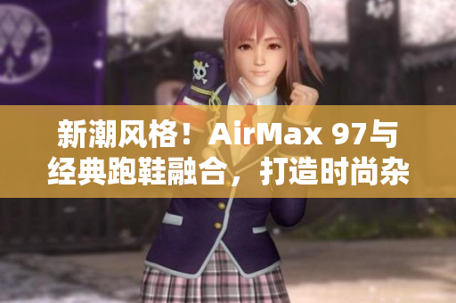新潮風(fēng)格！AirMax 97與經(jīng)典跑鞋融合，打造時(shí)尚雜交鞋款