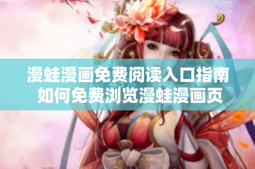 漫蛙漫畫免費(fèi)閱讀入口指南 如何免費(fèi)瀏覽漫蛙漫畫頁(yè)面