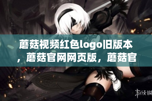 蘑菇視頻紅色logo舊版本，蘑菇官網(wǎng)網(wǎng)頁(yè)版，蘑菇官方網(wǎng)站下載入口安卓手機(jī)，蘑菇tv官方登錄入口下載，免費(fèi)直播sdk，茉莉花看片影視大全，蘑菇視頻與Mogu視頻的區(qū)別1033