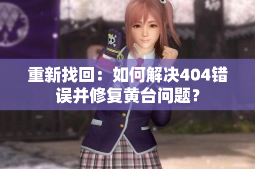 重新找回：如何解決404錯(cuò)誤并修復(fù)黃臺(tái)問題？