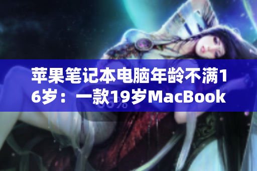 蘋果筆記本電腦年齡不滿16歲：一款19歲MacBook Pro的成長故事