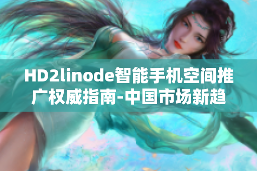 HD2linode智能手機(jī)空間推廣權(quán)威指南-中國(guó)市場(chǎng)新趨勢(shì)