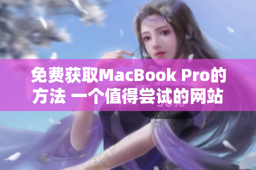 免費(fèi)獲取MacBook Pro的方法 一個(gè)值得嘗試的網(wǎng)站