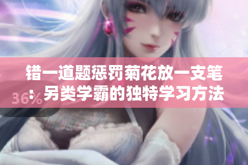 錯(cuò)一道題懲罰菊花放一支筆：另類學(xué)霸的獨(dú)特學(xué)習(xí)方法