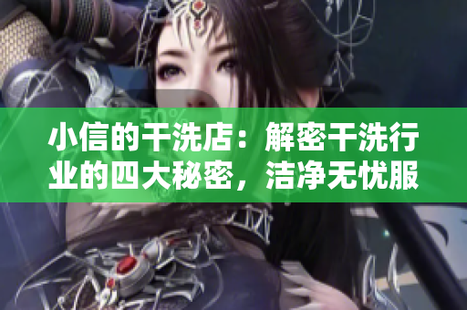 小信的干洗店：解密干洗行業(yè)的四大秘密，潔凈無(wú)憂服務(wù)暢享新生活