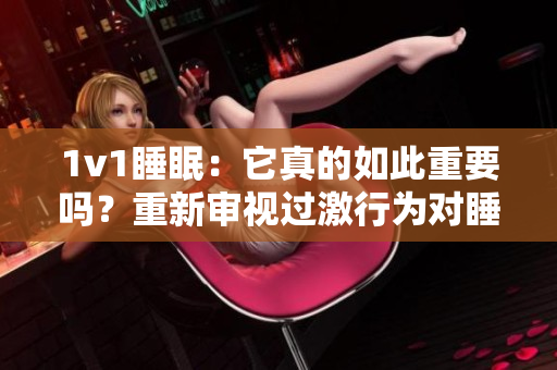 1v1睡眠：它真的如此重要嗎？重新審視過(guò)激行為對(duì)睡眠的影響