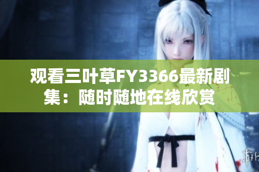 觀看三葉草FY3366最新劇集：隨時隨地在線欣賞