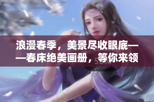 浪漫春季，美景盡收眼底——春床絕美畫冊，等你來領(lǐng)略