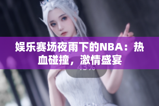 娛樂賽場夜雨下的NBA：熱血碰撞，激情盛宴