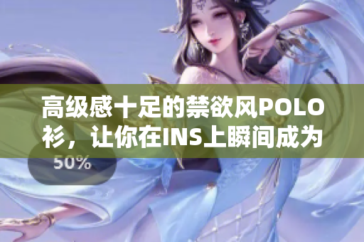 高級(jí)感十足的禁欲風(fēng)POLO衫，讓你在INS上瞬間成為焦點(diǎn)