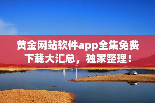 黃金網(wǎng)站軟件app全集免費(fèi)下載大匯總，獨(dú)家整理！