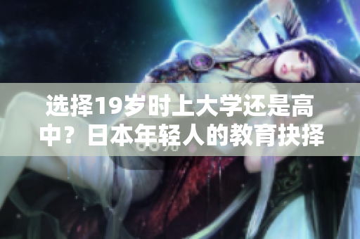 選擇19歲時上大學還是高中？日本年輕人的教育抉擇