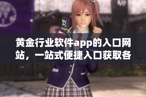 黃金行業(yè)軟件app的入口網(wǎng)站，一站式便捷入口獲取各種黃金交易軟件