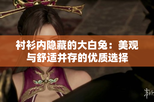 襯衫內(nèi)隱藏的大白兔：美觀與舒適并存的優(yōu)質(zhì)選擇