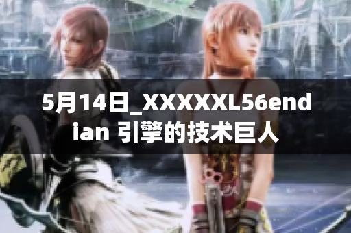 5月14日_XXXXXL56endian 引擎的技術(shù)巨人