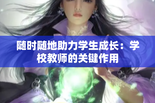 隨時(shí)隨地助力學(xué)生成長(zhǎng)：學(xué)校教師的關(guān)鍵作用