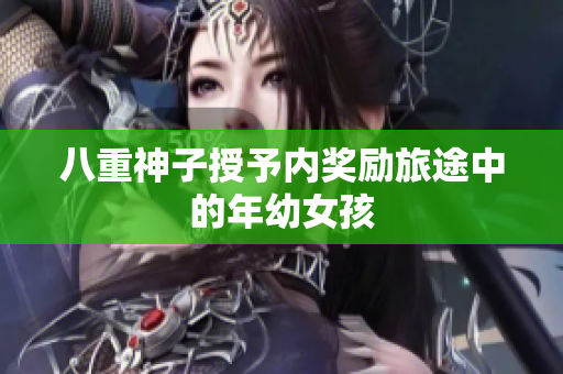 八重神子授予內(nèi)獎(jiǎng)勵(lì)旅途中的年幼女孩